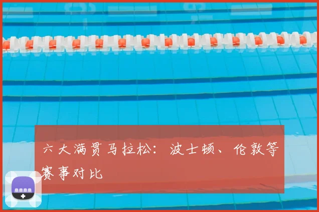 六大满贯马拉松:波士顿、伦敦等赛事对比