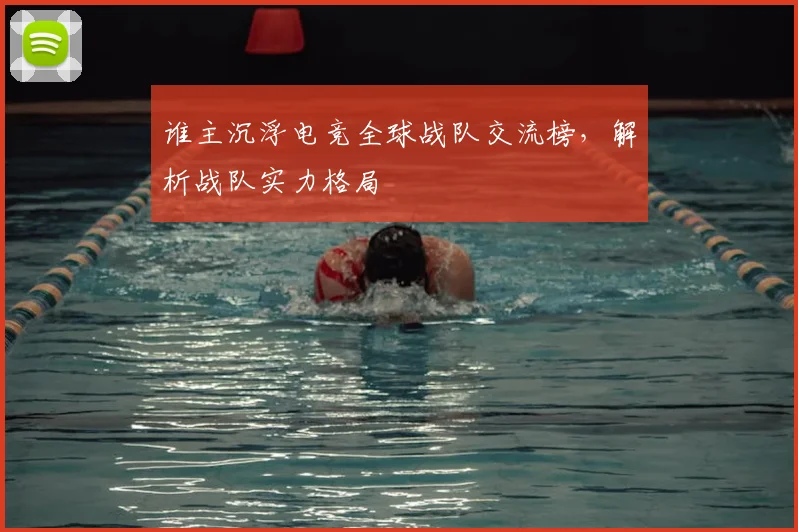 谁主沉浮电竞全球战队交流榜，解析战队实力格局