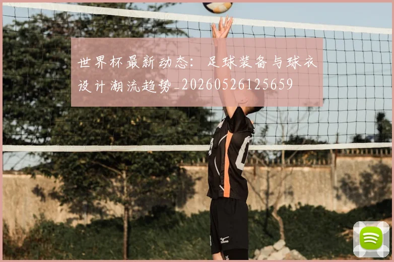 世界杯最新动态：足球装备与球衣设计潮流趋势_20260526125659