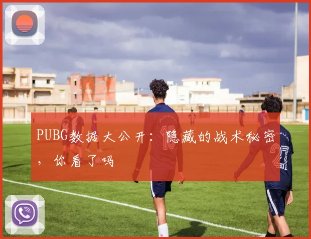 PUBG数据大公开:隐藏的战术秘密,你看了吗