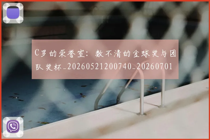 C罗的荣誉室:数不清的金球奖与团队奖杯_20260521200740_20260701213730