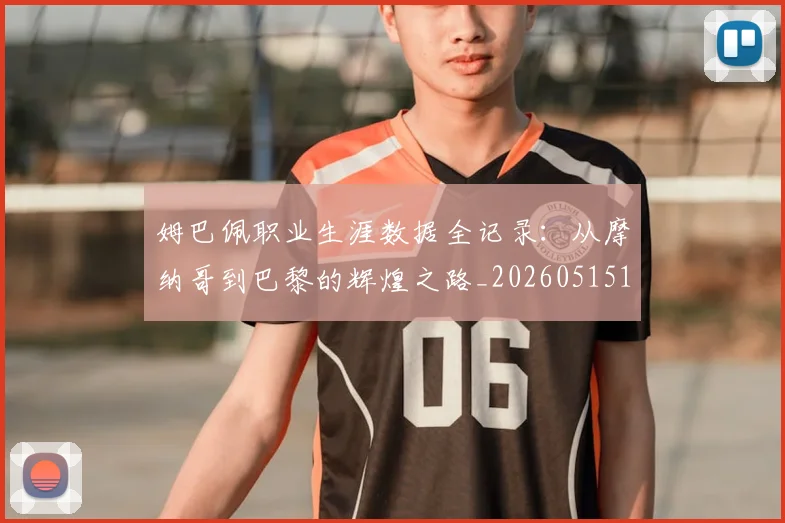 姆巴佩职业生涯数据全记录:从摩纳哥到巴黎的辉煌之路_20260515150943