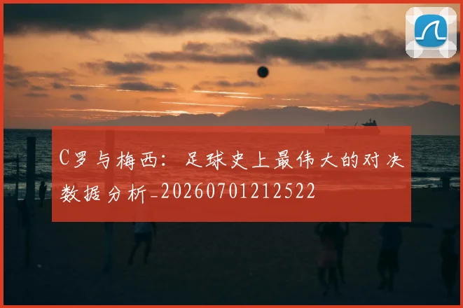 C罗与梅西:足球史上最伟大的对决数据分析_20260701212522