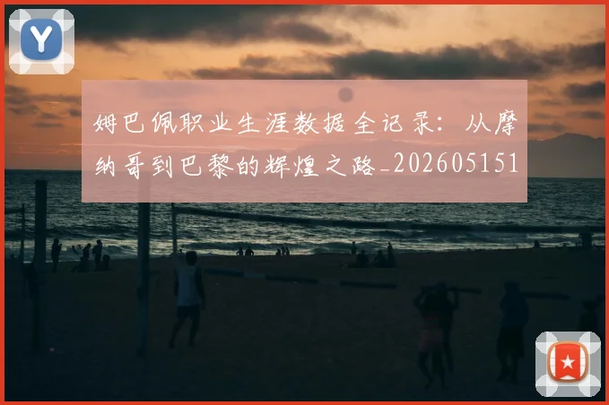 姆巴佩职业生涯数据全记录:从摩纳哥到巴黎的辉煌之路_20260515150943_20260703232058