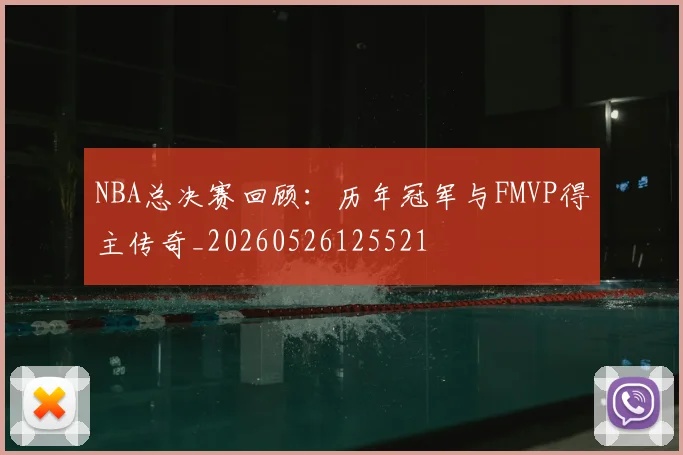 NBA总决赛回顾:历年冠军与FMVP得主传奇_20260526125521