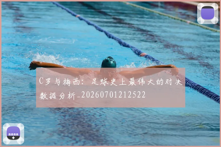 C罗与梅西:足球史上最伟大的对决数据分析_20260701212522