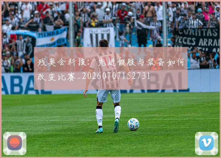 残奥会科技:先进假肢与装备如何改变比赛_20260707152731