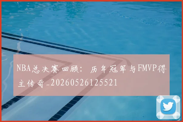 NBA总决赛回顾:历年冠军与FMVP得主传奇_20260526125521