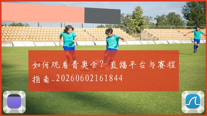 如何观看青奥会?直播平台与赛程指南_20260602161844