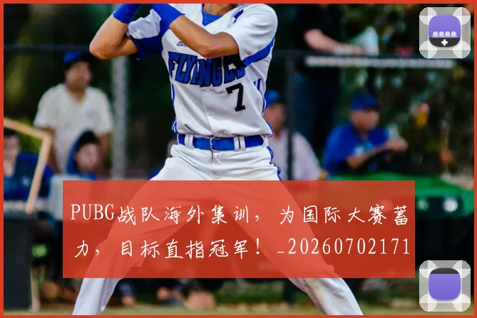 PUBG战队海外集训，为国际大赛蓄力，目标直指冠军！_20260702171822_20260714215033