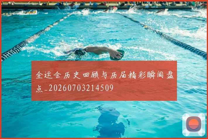 全运会历史回顾与历届精彩瞬间盘点_20260703214509