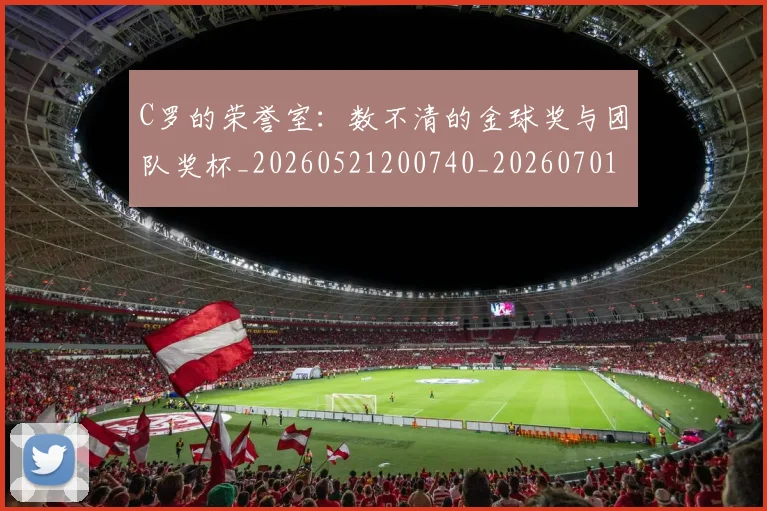 C罗的荣誉室:数不清的金球奖与团队奖杯_20260521200740_20260701213730