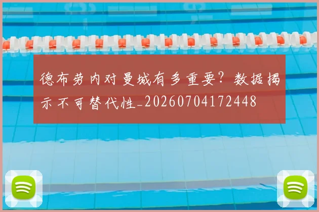 德布劳内对曼城有多重要？数据揭示不可替代性_20260704172448