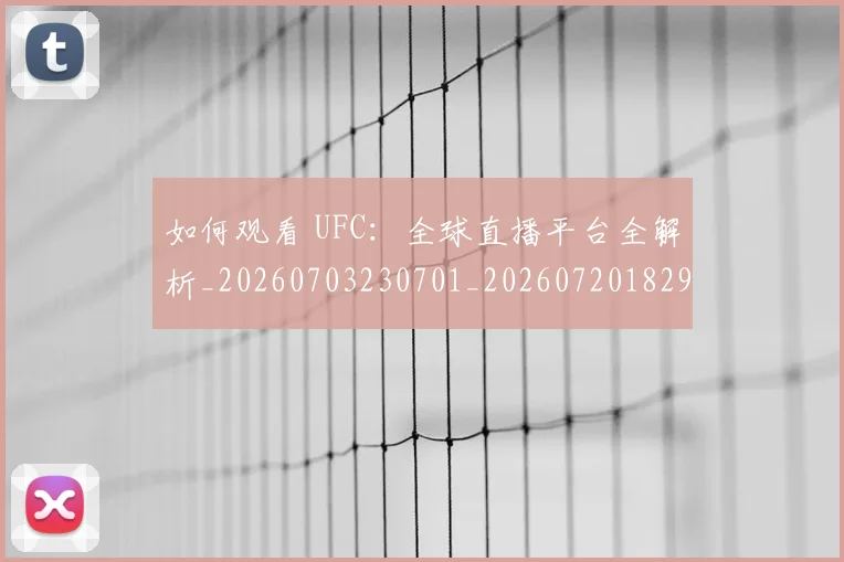 如何观看 UFC:全球直播平台全解析_20260703230701_20260720182956