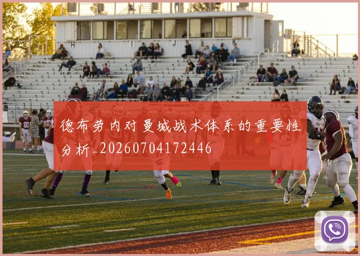 德布劳内对曼城战术体系的重要性分析_20260704172446