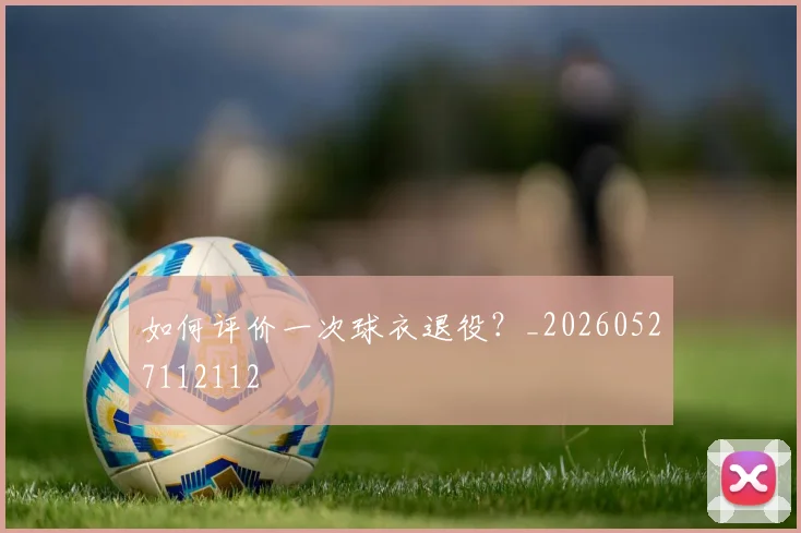 如何评价一次球衣退役?_20260527112112