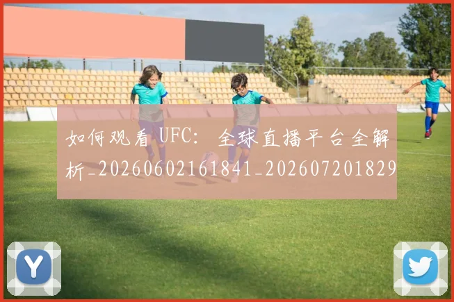 如何观看 UFC:全球直播平台全解析_20260602161841_20260720182950