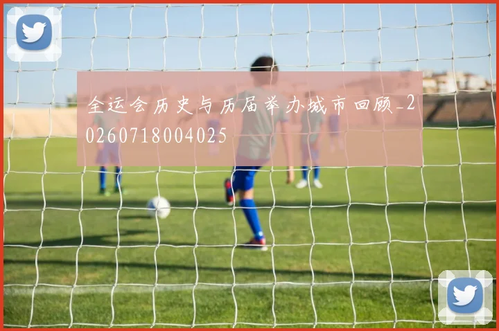 全运会历史与历届举办城市回顾_20260718004025