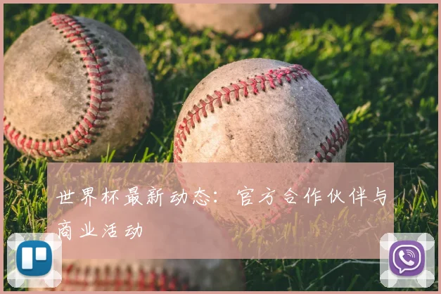 世界杯最新动态:官方合作伙伴与商业活动