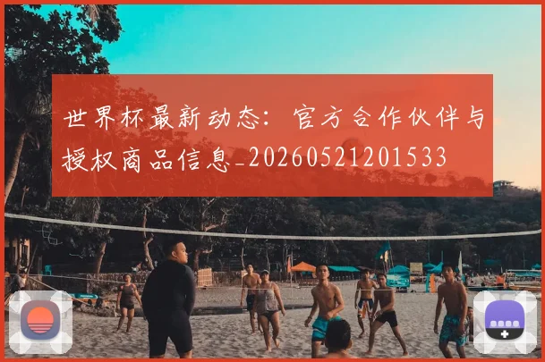 世界杯最新动态:官方合作伙伴与授权商品信息_20260521201533
