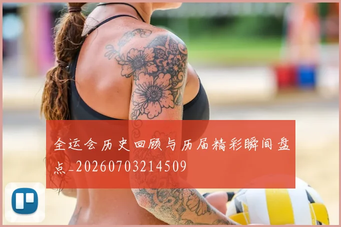 全运会历史回顾与历届精彩瞬间盘点_20260703214509