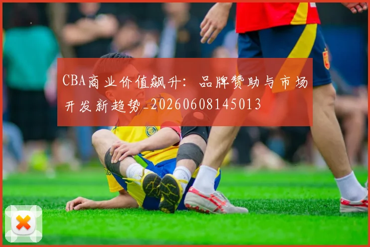 CBA商业价值飙升:品牌赞助与市场开发新趋势_20260608145013