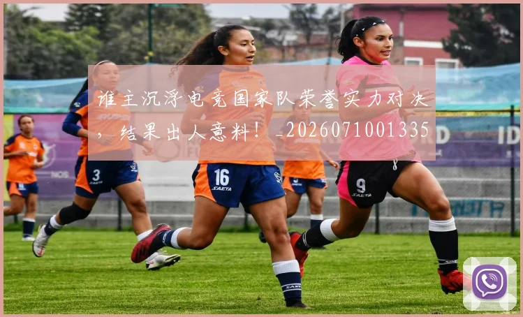 谁主沉浮电竞国家队荣誉实力对决,结果出人意料!_20260710013353