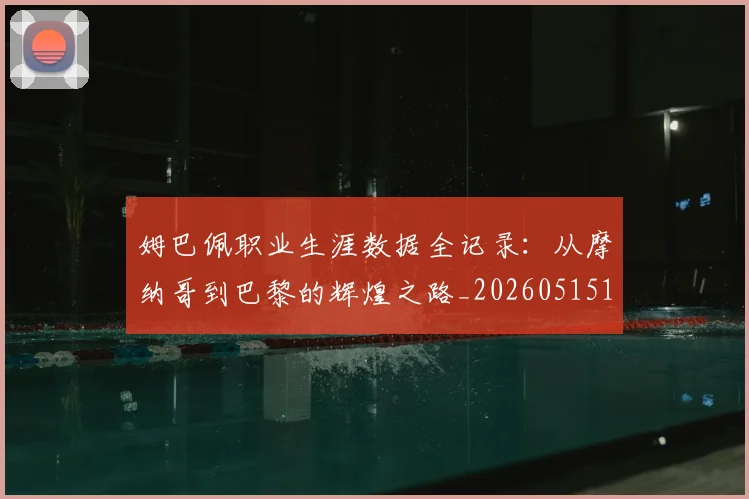 姆巴佩职业生涯数据全记录:从摩纳哥到巴黎的辉煌之路_20260515150943_20260703232058