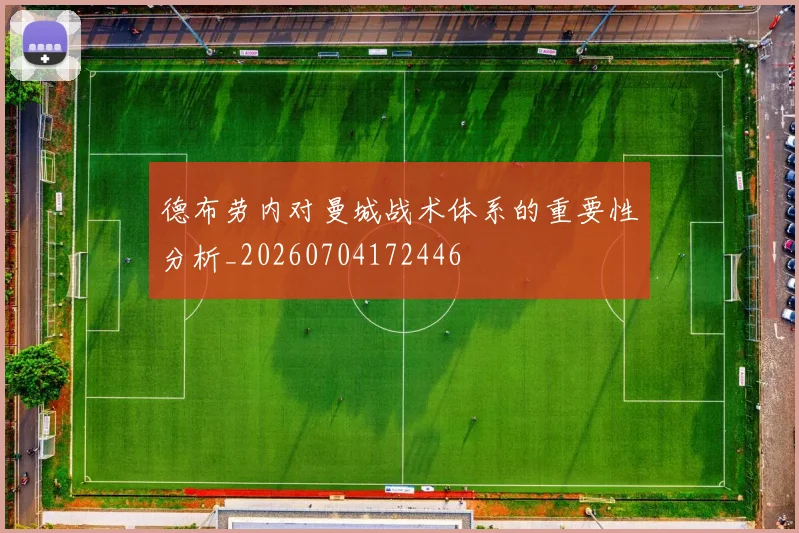 德布劳内对曼城战术体系的重要性分析_20260704172446