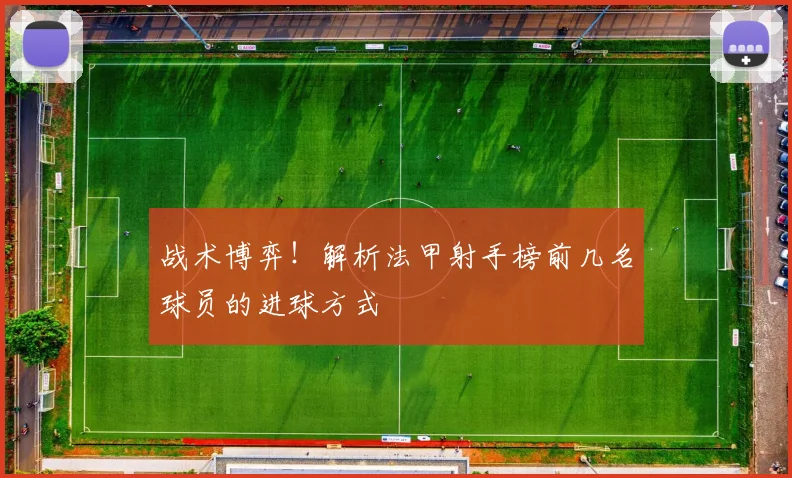 战术博弈!解析法甲射手榜前几名球员的进球方式