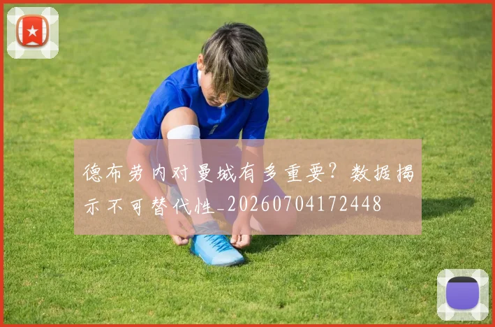 德布劳内对曼城有多重要？数据揭示不可替代性_20260704172448