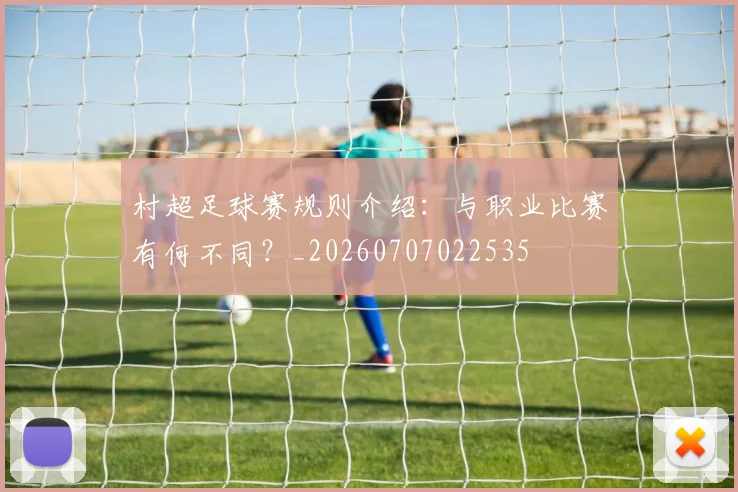村超足球赛规则介绍:与职业比赛有何不同?_20260707022535