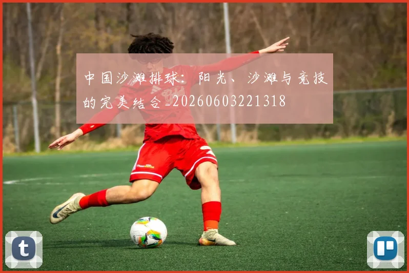 中国沙滩排球:阳光、沙滩与竞技的完美结合_20260603221318